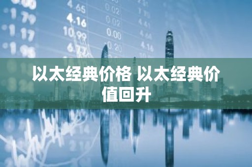 以太经典价格 以太经典价值回升