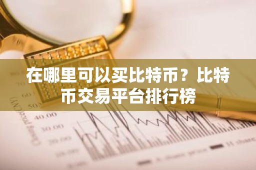 在哪里可以买比特币？比特币交易平台排行榜