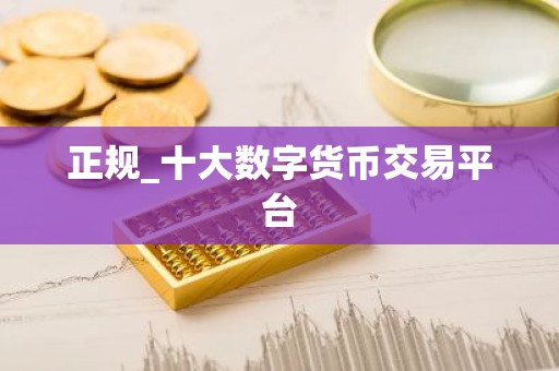 正规_十大数字货币交易平台