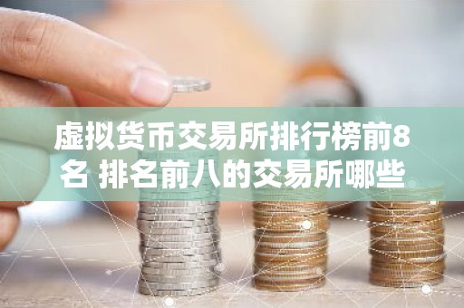 虚拟货币交易所排行榜前8名 排名前八的交易所哪些上榜