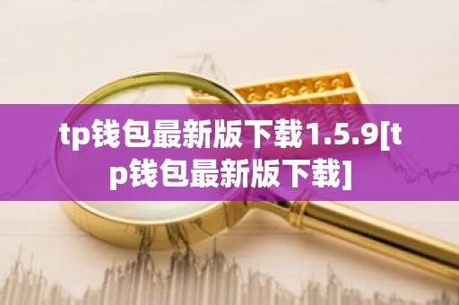 tp钱包最新版下载1.5.9[tp钱包最新版下载]