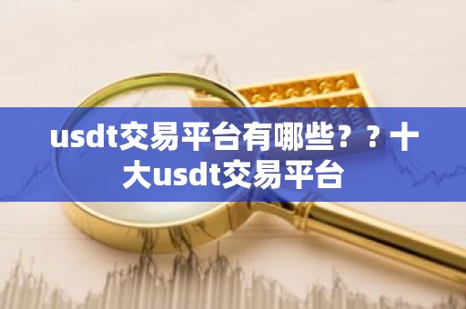 usdt交易平台有哪些？? 十大usdt交易平台