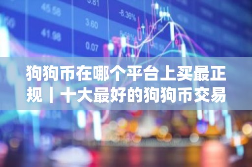 狗狗币在哪个平台上买最正规｜十大最好的狗狗币交易app