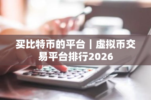买比特币的平台｜虚拟币交易平台排行2026