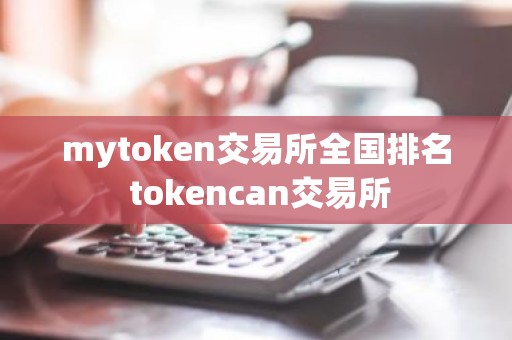 mytoken交易所全国排名 tokencan交易所