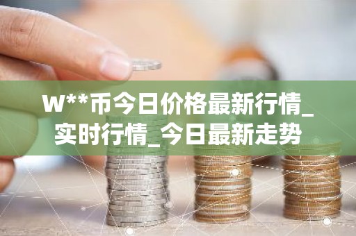 W**币今日价格最新行情_实时行情_今日最新走势