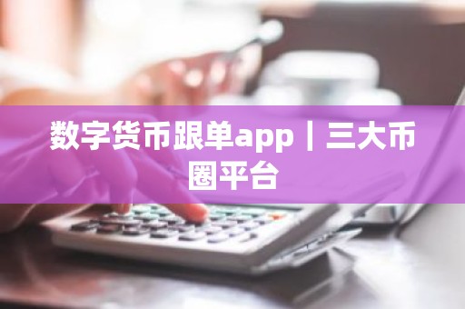 数字货币跟单app｜三大币圈平台