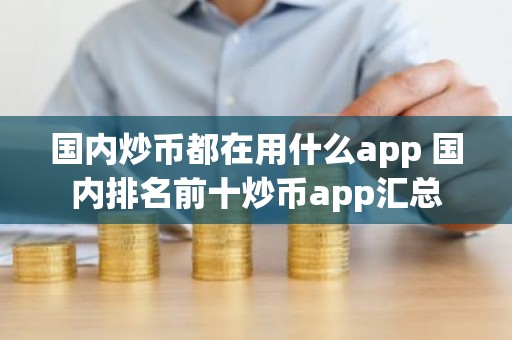 国内炒币都在用什么app 国内排名前十炒币app汇总