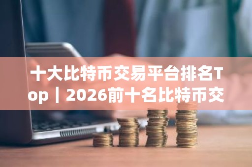 十大比特币交易平台排名Top｜2026前十名比特币交易所
