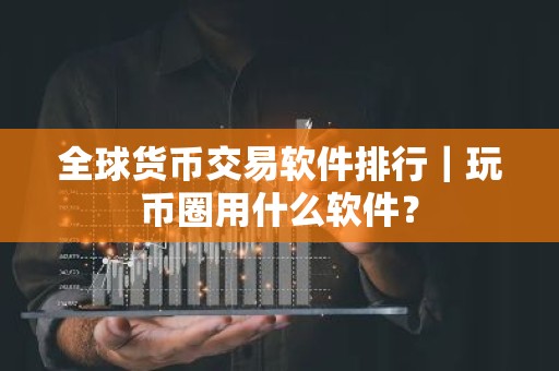 全球货币交易软件排行｜玩币圈用什么软件？