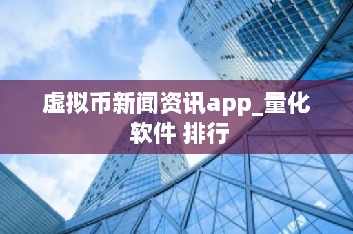 虚拟币新闻资讯app_量化 软件 排行