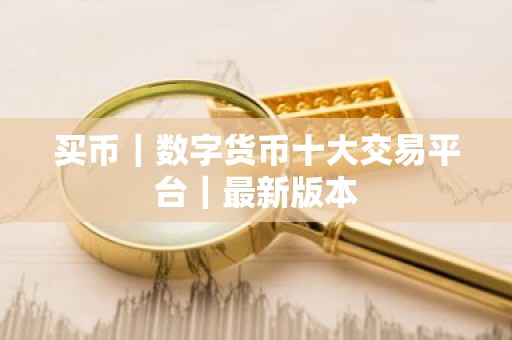 买币｜数字货币十大交易平台｜最新版本
