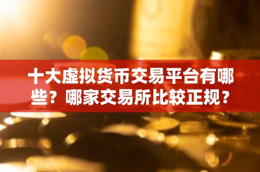 十大虚拟货币交易平台有哪些？哪家交易所比较正规？