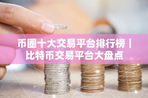 币圈十大交易平台排行榜｜比特币交易平台大盘点