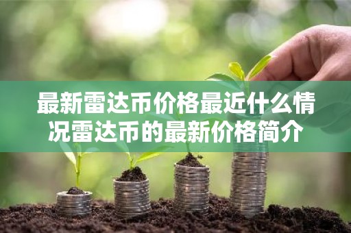 最新雷达币价格最近什么情况雷达币的最新价格简介