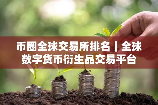 币圈全球交易所排名｜全球数字货币衍生品交易平台