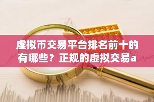 虚拟币交易平台排名前十的有哪些？正规的虚拟交易app