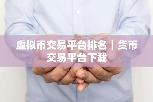 虚拟币交易平台排名｜货币交易平台下载