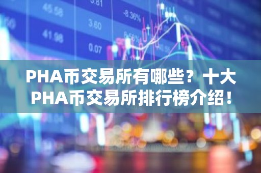PHA币交易所有哪些？十大PHA币交易所排行榜介绍！