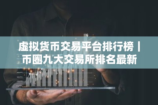 虚拟货币交易平台排行榜｜币圈九大交易所排名最新