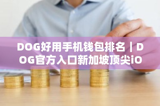DOG好用手机钱包排名｜DOG官方入口新加坡顶尖iOS榜单