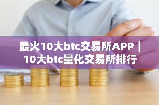 最火10大btc交易所APP｜10大btc量化交易所排行