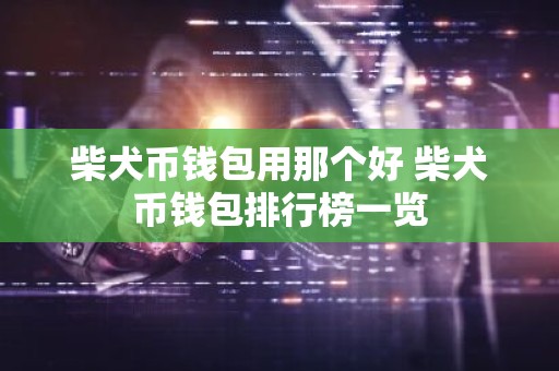 柴犬币钱包用那个好 柴犬币钱包排行榜一览