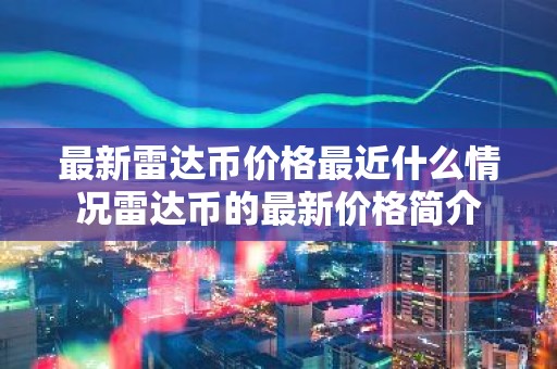 最新雷达币价格最近什么情况雷达币的最新价格简介