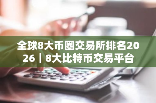 全球8大币圈交易所排名2026｜8大比特币交易平台