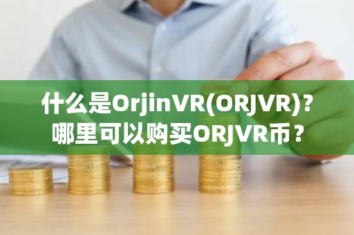 什么是OrjinVR(ORJVR)？哪里可以购买ORJVR币？