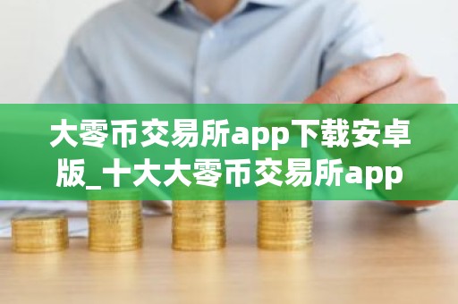 大零币交易所app下载安卓版_十大大零币交易所app排名