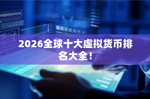 2026全球十大虚拟货币排名大全！