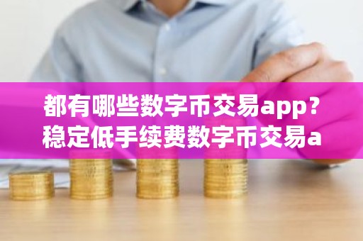 都有哪些数字币交易app？稳定低手续费数字币交易app榜单一览