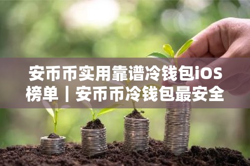 安币币实用靠谱冷钱包iOS榜单｜安币币冷钱包最安全排名第一