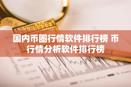 国内币圈行情软件排行榜 币行情分析软件排行榜