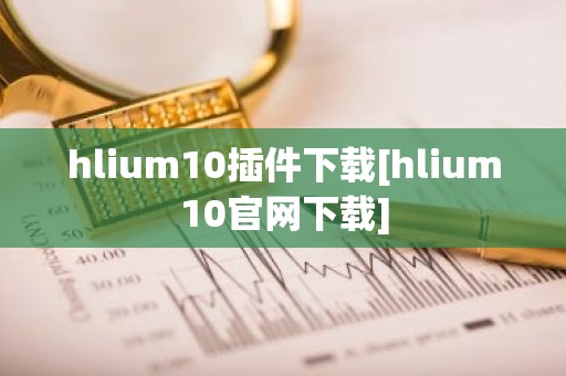 hlium10插件下载[hlium10官网下载]