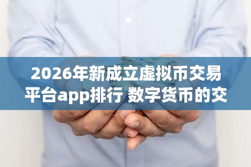 2026年新成立虚拟币交易平台app排行 数字货币的交易软件