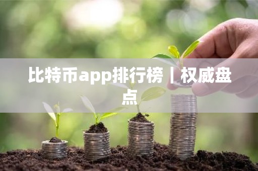 比特币app排行榜｜权威盘点