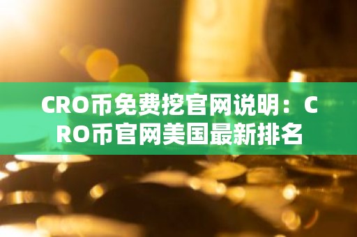 CRO币免费挖官网说明：CRO币官网美国最新排名