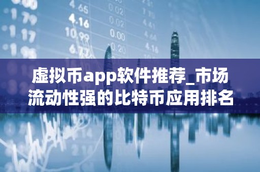 虚拟币app软件推荐_市场流动性强的比特币应用排名