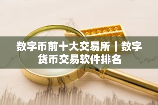 数字币前十大交易所｜数字货币交易软件排名