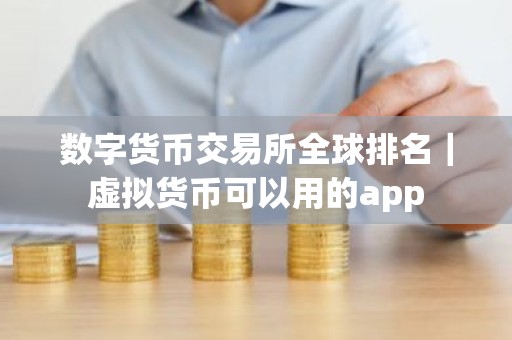数字货币交易所全球排名｜虚拟货币可以用的app