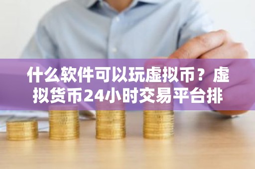什么软件可以玩虚拟币？虚拟货币24小时交易平台排行榜