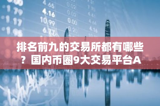 排名前九的交易所都有哪些？国内币圈9大交易平台APP