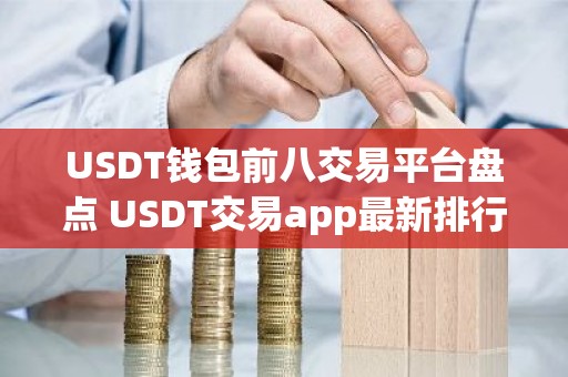 USDT钱包前八交易平台盘点 USDT交易app最新排行汇总
