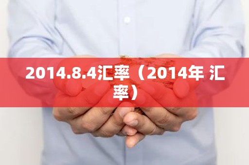 2014.8.4汇率（2014年 汇率）