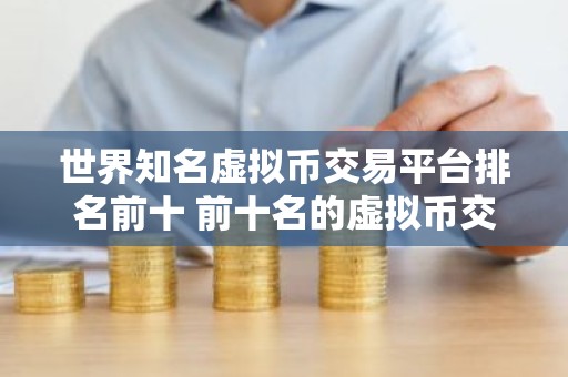 世界知名虚拟币交易平台排名前十 前十名的虚拟币交易平台排行