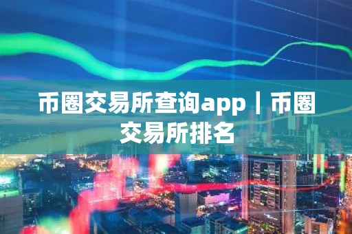 币圈交易所查询app｜币圈交易所排名