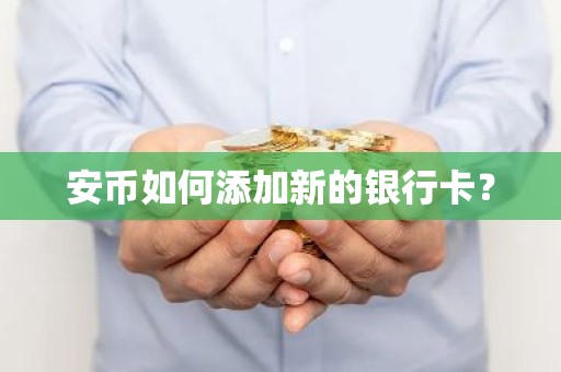 安币如何添加新的银行卡？