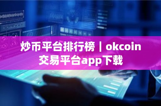 炒币平台排行榜｜okcoin交易平台app下载